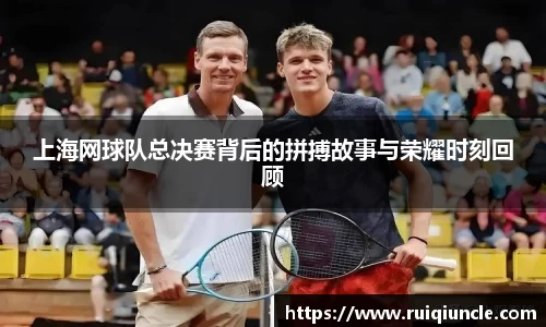 上海网球队总决赛背后的拼搏故事与荣耀时刻回顾