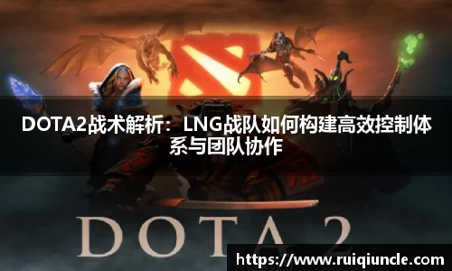DOTA2战术解析：LNG战队如何构建高效控制体系与团队协作
