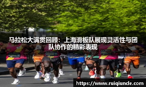 马拉松大满贯回顾：上海滑板队展现灵活性与团队协作的精彩表现