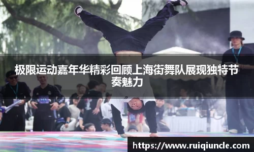 极限运动嘉年华精彩回顾上海街舞队展现独特节奏魅力
