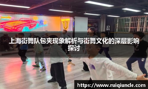 上海街舞队包夹现象解析与街舞文化的深层影响探讨