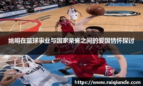 姚明在篮球事业与国家荣誉之间的爱国情怀探讨