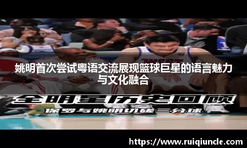姚明首次尝试粤语交流展现篮球巨星的语言魅力与文化融合