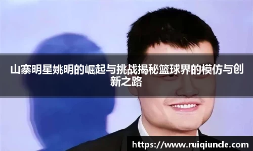山寨明星姚明的崛起与挑战揭秘篮球界的模仿与创新之路