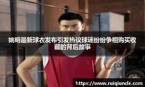 姚明最新球衣发布引发热议球迷纷纷争相购买收藏的背后故事