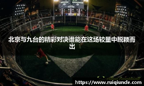 北京与九台的精彩对决谁能在这场较量中脱颖而出