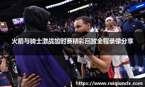 火箭与骑士激战加时赛精彩回放全程录像分享