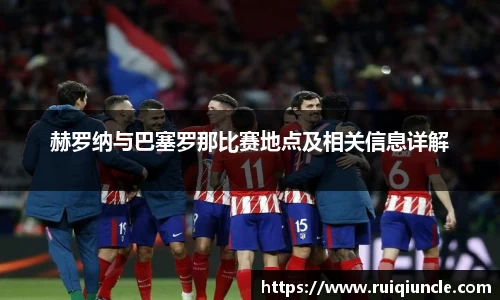赫罗纳与巴塞罗那比赛地点及相关信息详解