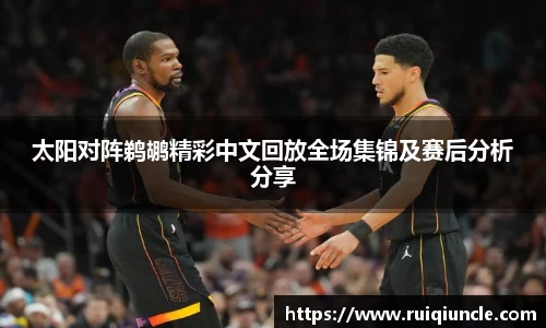 太阳对阵鹈鹕精彩中文回放全场集锦及赛后分析分享