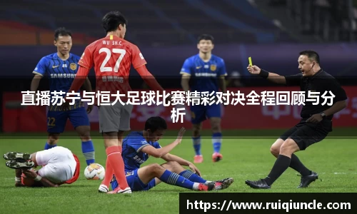 直播苏宁与恒大足球比赛精彩对决全程回顾与分析