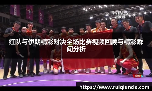 红队与伊朗精彩对决全场比赛视频回顾与精彩瞬间分析