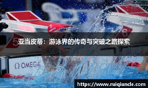 亚当皮蒂：游泳界的传奇与突破之路探索