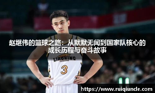 赵继伟的篮球之路：从默默无闻到国家队核心的成长历程与奋斗故事